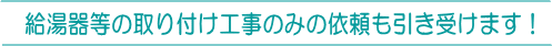 給湯器等の取り付け工事のみの依頼も引き受けます！