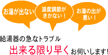 「お湯がでない・温度調節がいかない!・お湯の出が悪い!」給湯器の急なトラブル。出来る限り早くお伺いします!