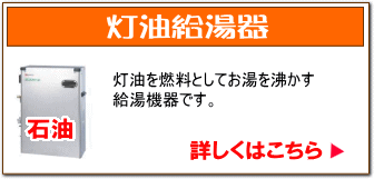 灯油給湯器：灯油を燃料としてお湯を沸かす給湯機器です。詳しくはこちら。